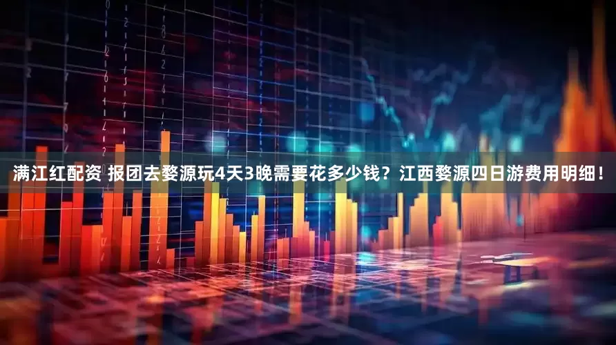 满江红配资 报团去婺源玩4天3晚需要花多少钱？江西婺源四日游费用明细！