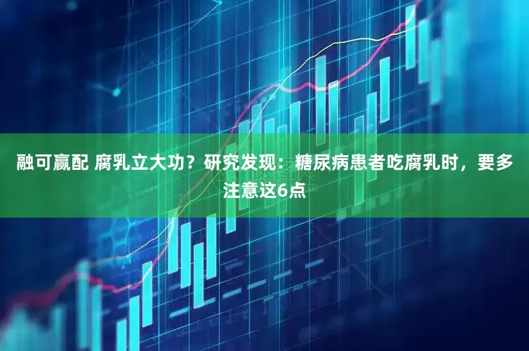 融可赢配 腐乳立大功？研究发现：糖尿病患者吃腐乳时，要多注意这6点
